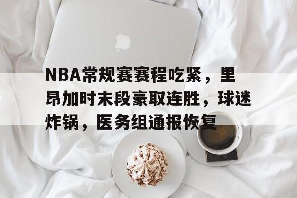 jinnianhui sports-NBA常规赛赛程吃紧，里昂加时末段豪取连胜，球迷炸锅，医务组通报恢复的简单介绍
