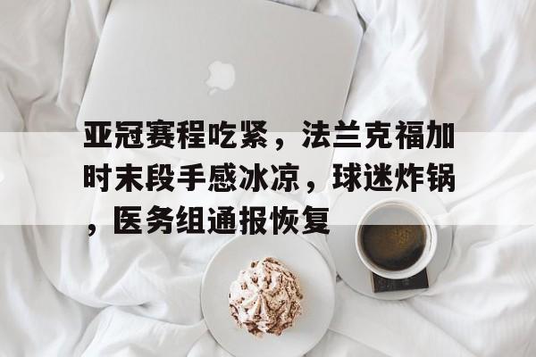 亚冠赛程吃紧，法兰克福加时末段手感冰凉，球迷炸锅，医务组通报恢复的简单介绍